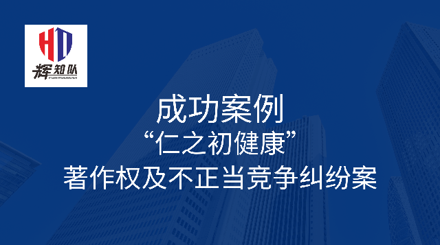 辉知胜诉佳讯 | “仁之初健康”著作权及不正当竞争纠纷案，法院：驳回全部诉讼请求！